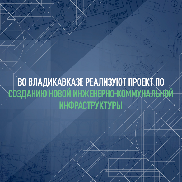 Во Владикавказе реализуют проект по созданию новой инженерно-коммунальной инфраструктуры 