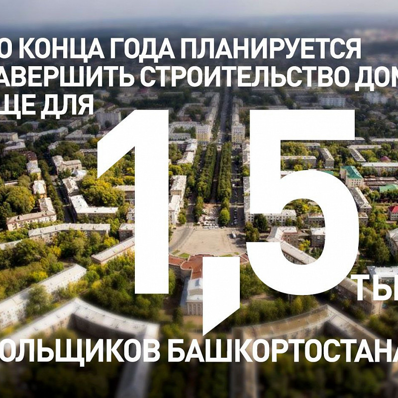 До конца года планируется завершить строительство домов еще для 1,5 тыс. дольщиков Башкортостана