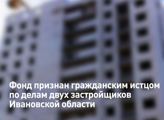 Размер исковых требований Фонда к застройщикам в Ивановской области составляет 331 млн рублей